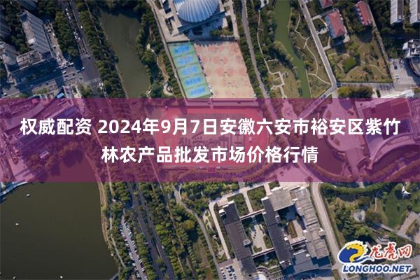 权威配资 2024年9月7日安徽六安市裕安区紫竹林农产品批发市场价格行情