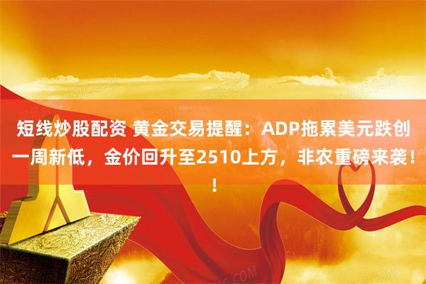 短线炒股配资 黄金交易提醒：ADP拖累美元跌创一周新低，金价回升至2510上方，非农重磅来袭！