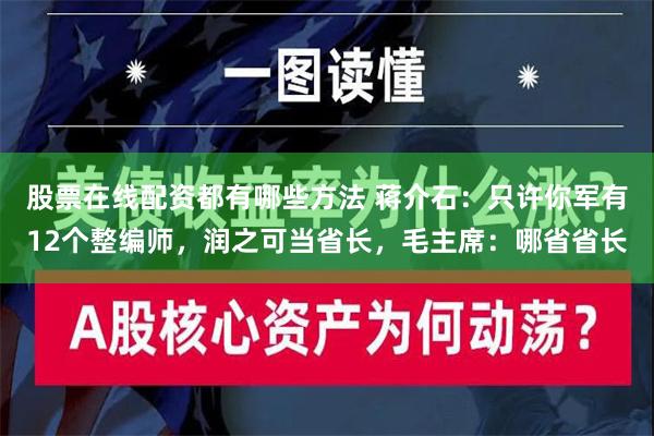 股票在线配资都有哪些方法 蒋介石：只许你军有12个整编师，润之可当省长，毛主席：哪省省长