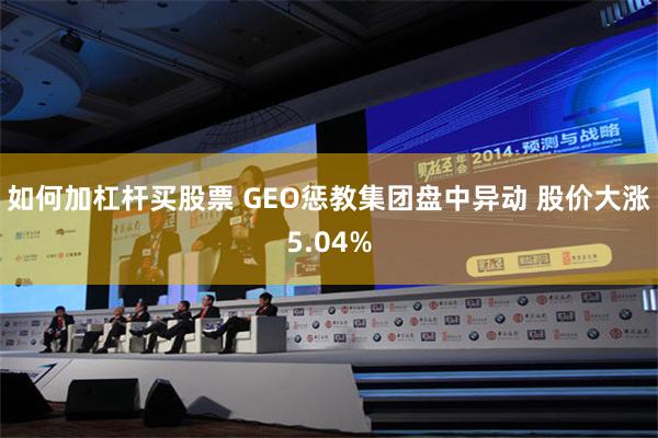 如何加杠杆买股票 GEO惩教集团盘中异动 股价大涨5.04%