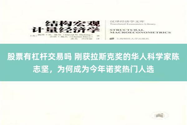 股票有杠杆交易吗 刚获拉斯克奖的华人科学家陈志坚，为何成为今年诺奖热门人选