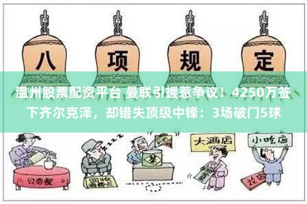 温州股票配资平台 曼联引援惹争议！4250万签下齐尔克泽，却错失顶级中锋：3场破门5球