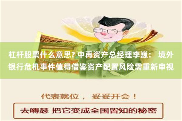 杠杆股票什么意思? 中再资产总经理李巍： 境外银行危机事件值得借鉴资产配置风险需重新审视