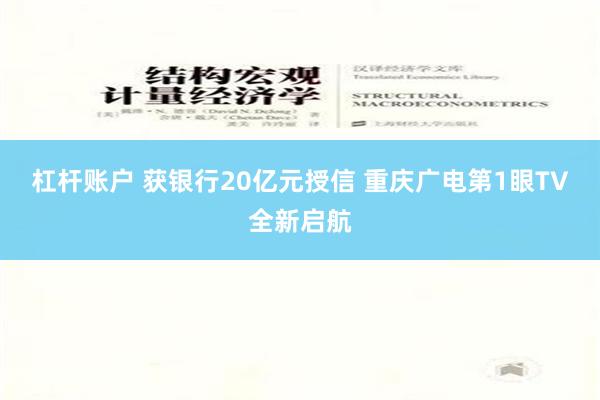 杠杆账户 获银行20亿元授信 重庆广电第1眼TV全新启航