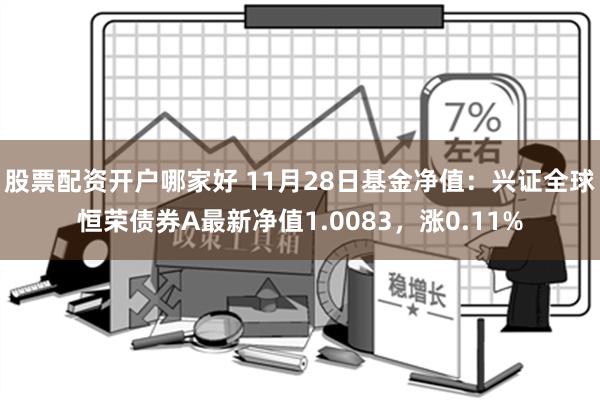 股票配资开户哪家好 11月28日基金净值：兴证全球恒荣债券A最新净值1.0083，涨0.11%