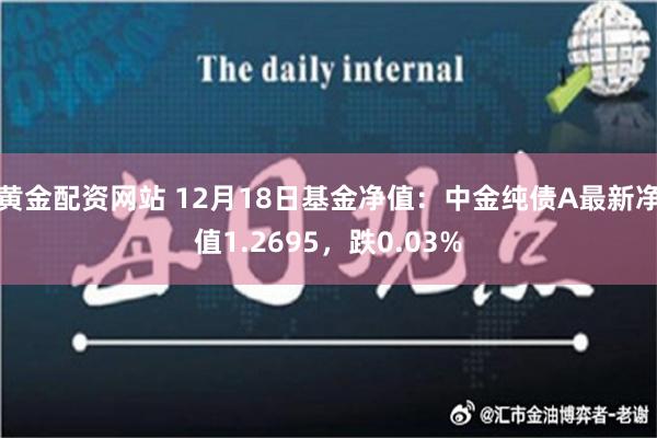 黄金配资网站 12月18日基金净值：中金纯债A最新净值1.2695，跌0.03%