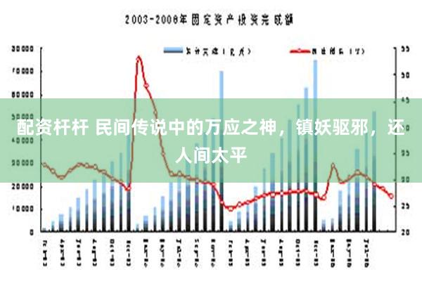 配资杆杆 民间传说中的万应之神，镇妖驱邪，还人间太平